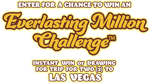 Enter For a chance to win an Everlasting Million Challenge™ Trip for two (2) to Las Vegas